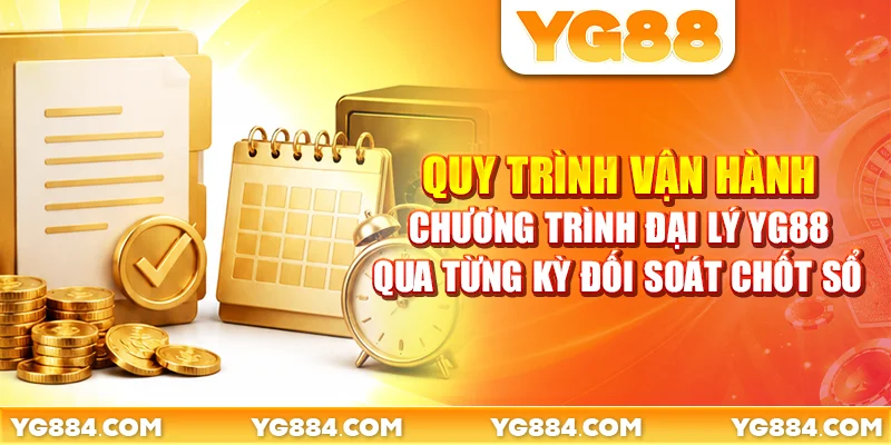 Quy trình vận hành chương trình đại lý YG88 qua từng kỳ đối soát chốt sổ