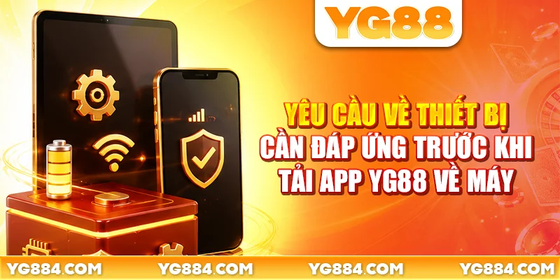 Yêu cầu về thiết bị cần đáp ứng trước khi tải app YG88 về máy